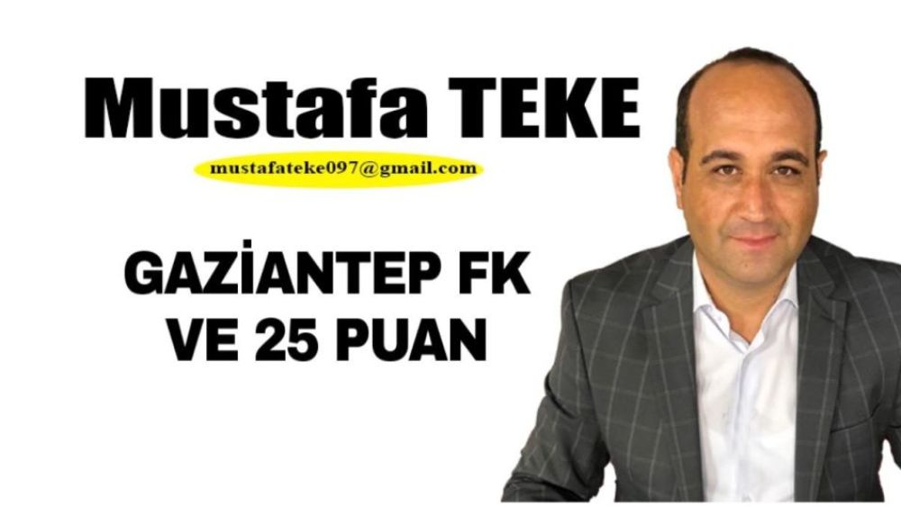 Mustafa Teke Yazdı.. GAZİANTEP FK VE 25 PUAN